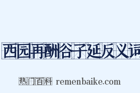 西园再酬谷子延反义词是什么意思的图片